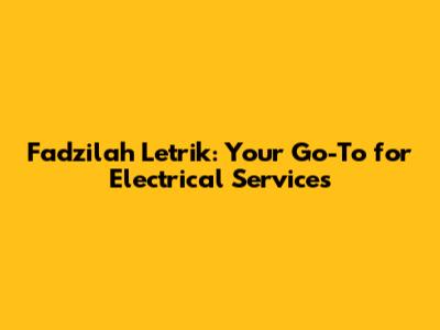 Fadzilah Letrik: Your Go-To for Electrical Services