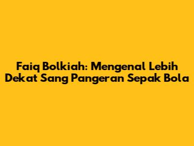 Faiq Bolkiah: Mengenal Lebih Dekat Sang Pangeran Sepak Bola