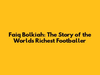 Faiq Bolkiah: The Story of the World's Richest Footballer