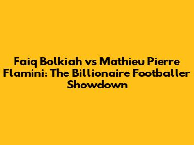 Faiq Bolkiah vs Mathieu Pierre Flamini: The Billionaire Footballer Showdown