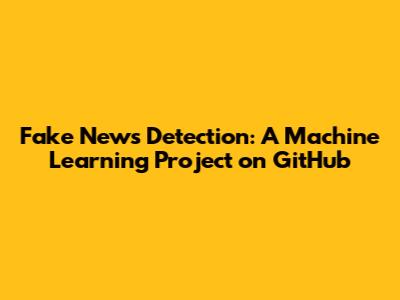 Fake News Detection: A Machine Learning Project on GitHub