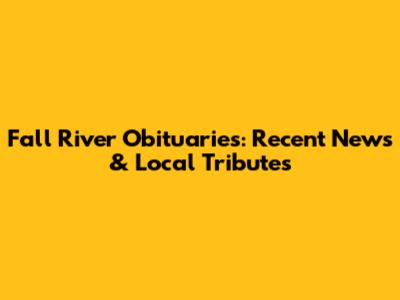 Fall River Obituaries: Recent News & Local Tributes