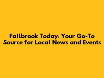 Fallbrook Today: Your Go-To Source for Local News and Events