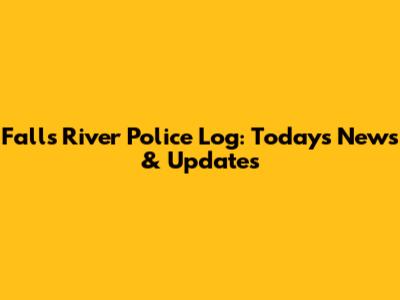 Falls River Police Log: Today's News & Updates