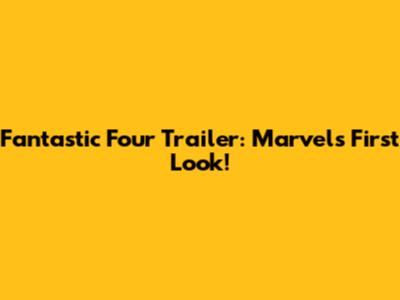 Fantastic Four Trailer: Marvel's First Look!