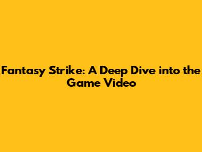 Fantasy Strike: A Deep Dive into the Game Video