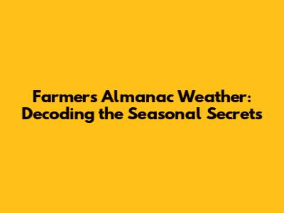 Farmers' Almanac Weather: Decoding the Seasonal Secrets