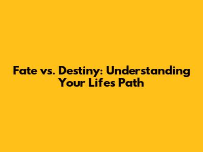 Fate vs. Destiny: Understanding Your Life's Path
