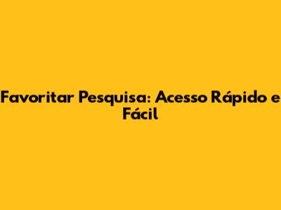 Favoritar Pesquisa: Acesso Rápido e Fácil