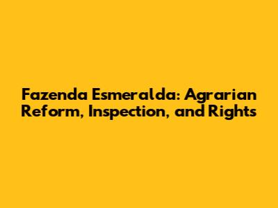 Fazenda Esmeralda: Agrarian Reform, Inspection, and Rights