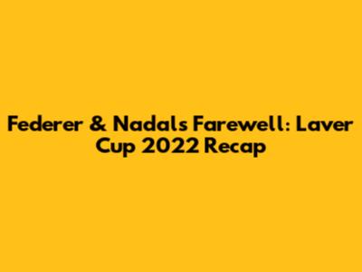 Federer & Nadal's Farewell: Laver Cup 2022 Recap