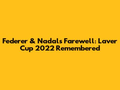 Federer & Nadal's Farewell: Laver Cup 2022 Remembered