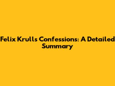 Felix Krull's Confessions: A Detailed Summary