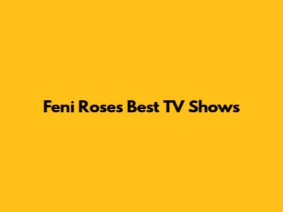 Feni Rose's Best TV Shows