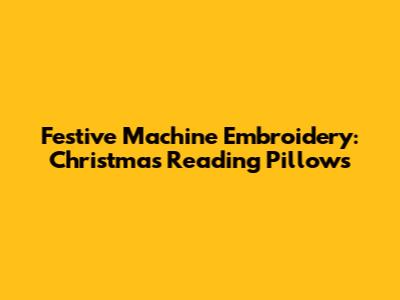 Festive Machine Embroidery: Christmas Reading Pillows