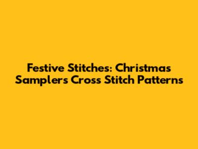 Festive Stitches: Christmas Samplers Cross Stitch Patterns