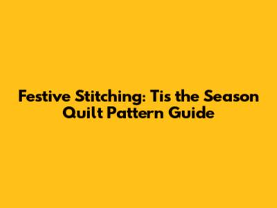 Festive Stitching: 'Tis the Season Quilt Pattern Guide