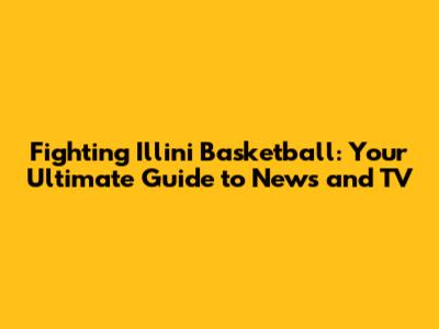 Fighting Illini Basketball: Your Ultimate Guide to News and TV