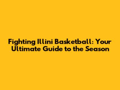 Fighting Illini Basketball: Your Ultimate Guide to the Season