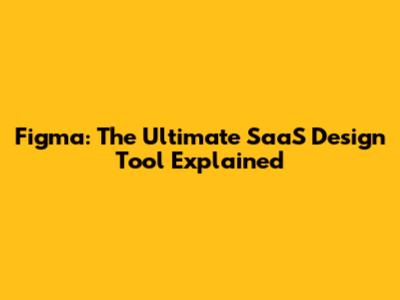 Figma: The Ultimate SaaS Design Tool Explained