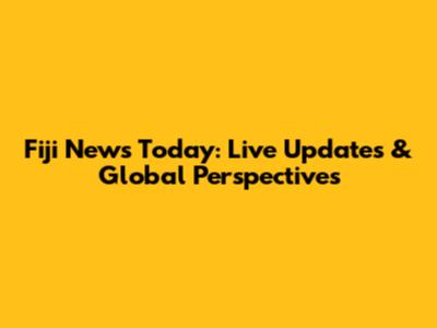 Fiji News Today: Live Updates & Global Perspectives