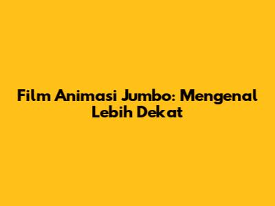 Film Animasi Jumbo: Mengenal Lebih Dekat