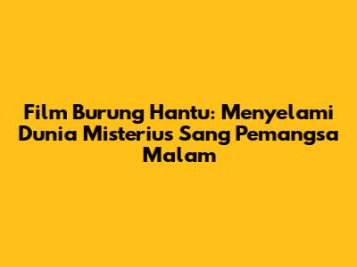 Film Burung Hantu: Menyelami Dunia Misterius Sang Pemangsa Malam