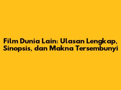 Film Dunia Lain: Ulasan Lengkap, Sinopsis, dan Makna Tersembunyi