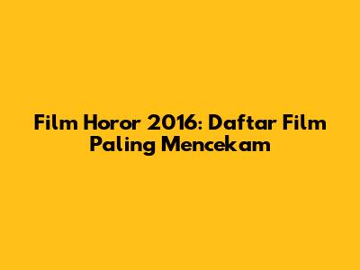 Film Horor 2016: Daftar Film Paling Mencekam