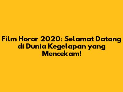 Film Horor 2020: Selamat Datang di Dunia Kegelapan yang Mencekam!