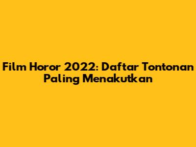 Film Horor 2022: Daftar Tontonan Paling Menakutkan