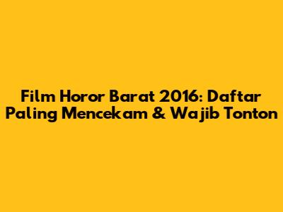 Film Horor Barat 2016: Daftar Paling Mencekam & Wajib Tonton