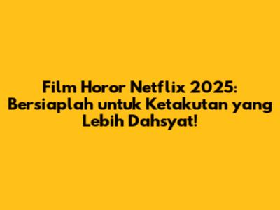 Film Horor Netflix 2025: Bersiaplah untuk Ketakutan yang Lebih Dahsyat!