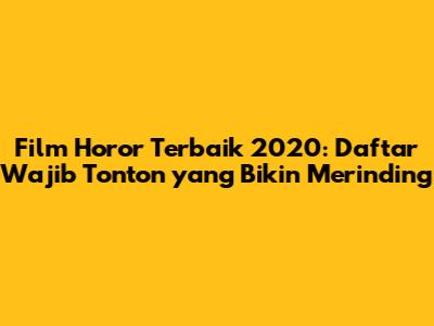 Film Horor Terbaik 2020: Daftar Wajib Tonton yang Bikin Merinding
