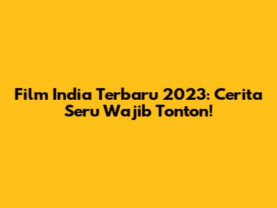 Film India Terbaru 2023: Cerita Seru Wajib Tonton!