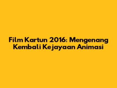 Film Kartun 2016: Mengenang Kembali Kejayaan Animasi
