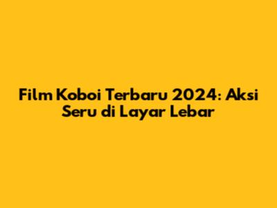 Film Koboi Terbaru 2024: Aksi Seru di Layar Lebar