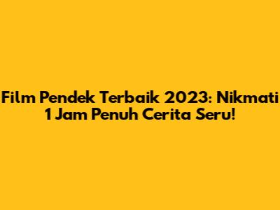 Film Pendek Terbaik 2023: Nikmati 1 Jam Penuh Cerita Seru!