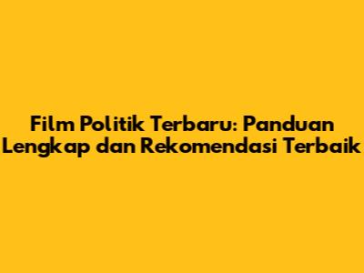 Film Politik Terbaru: Panduan Lengkap dan Rekomendasi Terbaik