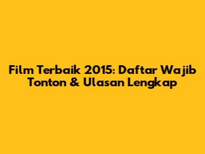 Film Terbaik 2015: Daftar Wajib Tonton & Ulasan Lengkap