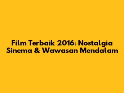 Film Terbaik 2016: Nostalgia Sinema & Wawasan Mendalam