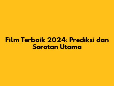 Film Terbaik 2024: Prediksi dan Sorotan Utama