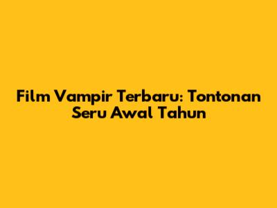 Film Vampir Terbaru: Tontonan Seru Awal Tahun