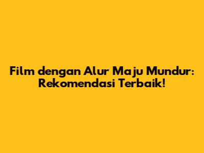 Film dengan Alur Maju Mundur: Rekomendasi Terbaik!