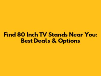 Find 80 Inch TV Stands Near You: Best Deals & Options