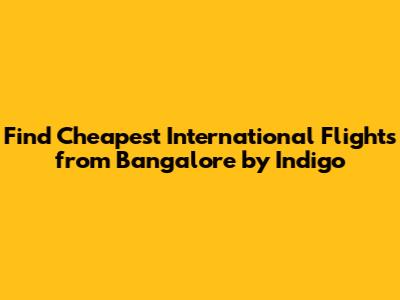 Find Cheapest International Flights from Bangalore by Indigo