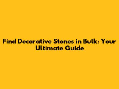 Find Decorative Stones in Bulk: Your Ultimate Guide