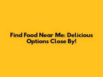Find Food Near Me: Delicious Options Close By!