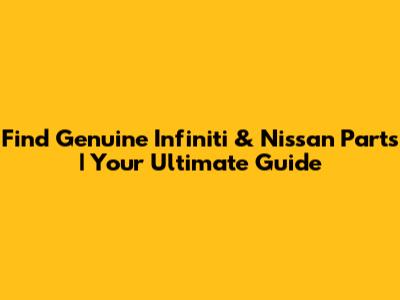 Find Genuine Infiniti & Nissan Parts | Your Ultimate Guide