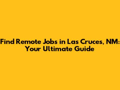 Find Remote Jobs in Las Cruces, NM: Your Ultimate Guide